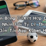 Kèo Xiên Bóng Đá:Kết Hợp Các Trận Đấu Để Nhân Đôi Tỷ Lệ Thưởng Và Hướng Dẫn Tải App Kubet Hiệu Quả